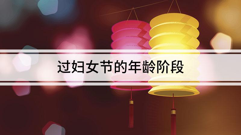 妇女节是指多少岁，妇女节指什么年龄的女人