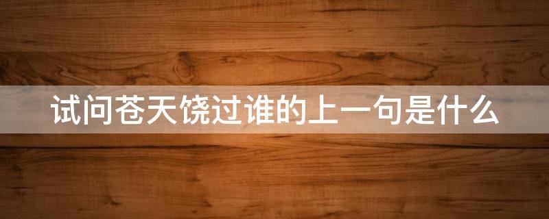 苍天饶过谁上一句怎么说（苍天饶过谁