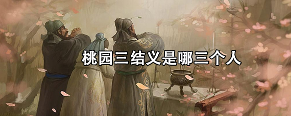桃园三结义是哪三个人（桃园三结义都