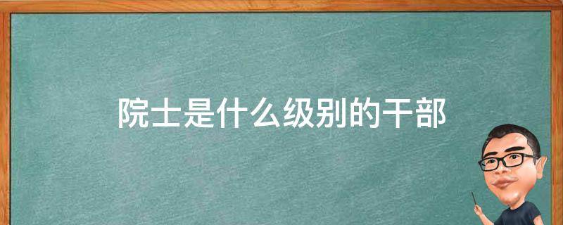 院士是什么级别（院士是什么级别待遇