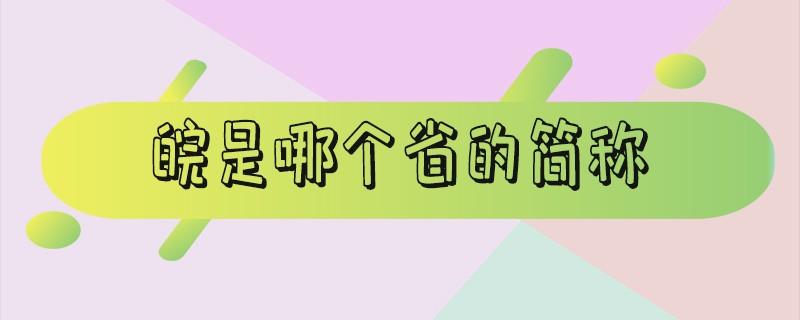 皖是哪个省的简称(皖是哪个省的代