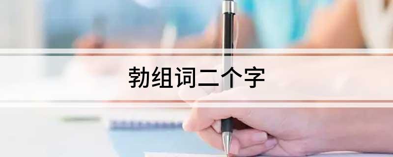 勃字组词二个字，勃可以组词什么 