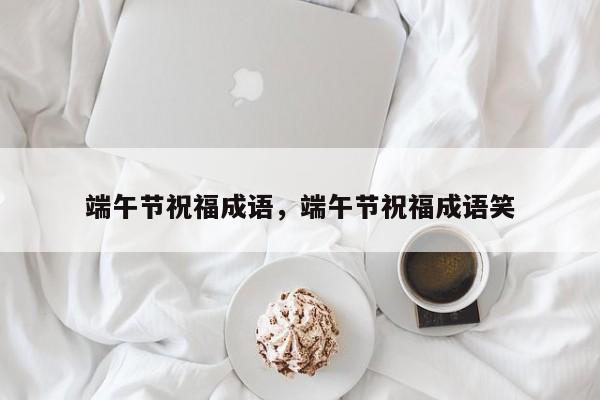 端午节吉祥成语有哪些（关于端午节的