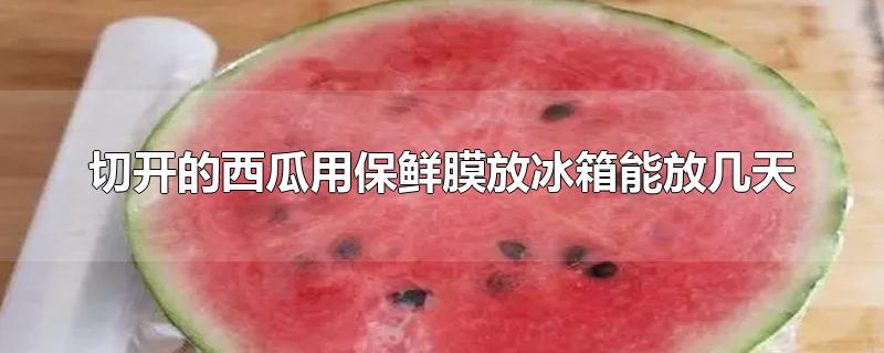 用保鲜膜包半个西瓜能放多久（西瓜剩