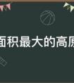 世界上面积最大的高原和平原