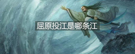 屈原投江是哪条江，屈原跳的汨罗江是现在的哪里 