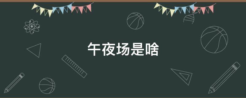 午夜场是指什么（午夜场是几点到几点