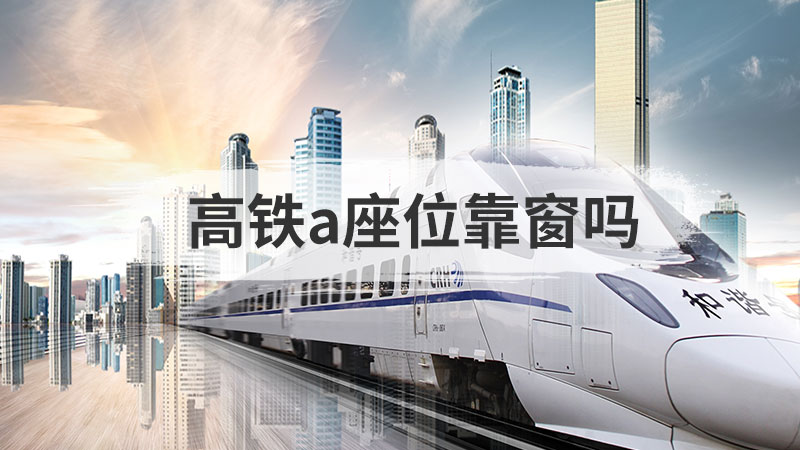 高铁A座位靠窗吗，高铁二等座a座位靠窗吗 