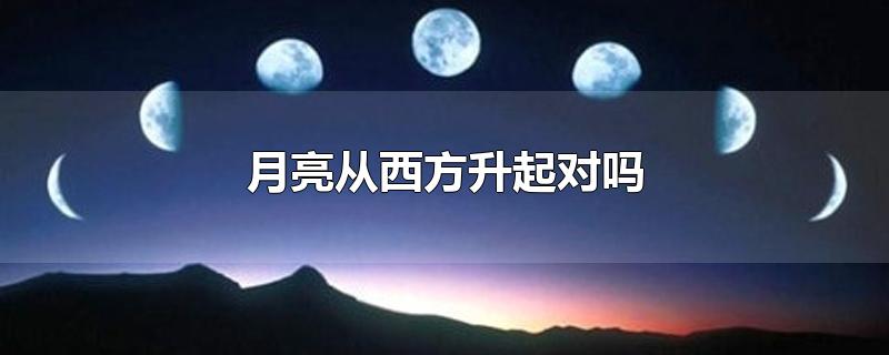 月亮从哪边升起哪边落下，月亮每天都是东升西落吗 