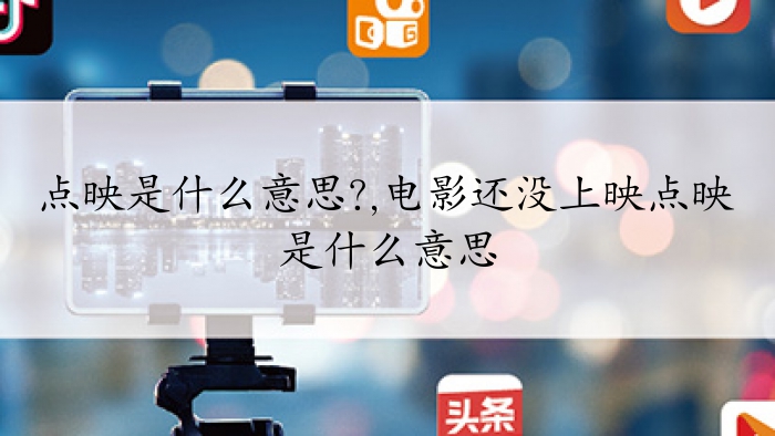 点映什么意思，点映的目的是什么 
