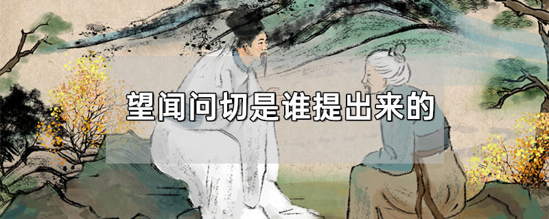 望闻问切是谁提出来的，望闻问切是啥意思 