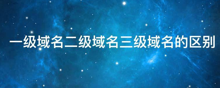 一级二级三级域名如何区别，怎么看域名是几级域名 