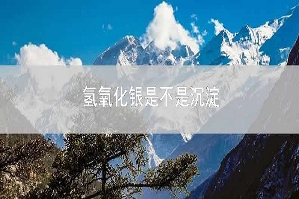 氢氧化银是沉淀吗，氢氧化银沉淀存在吗 