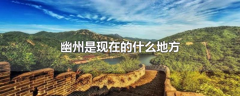 幽州是现在哪里的城市，古代幽州是哪里 