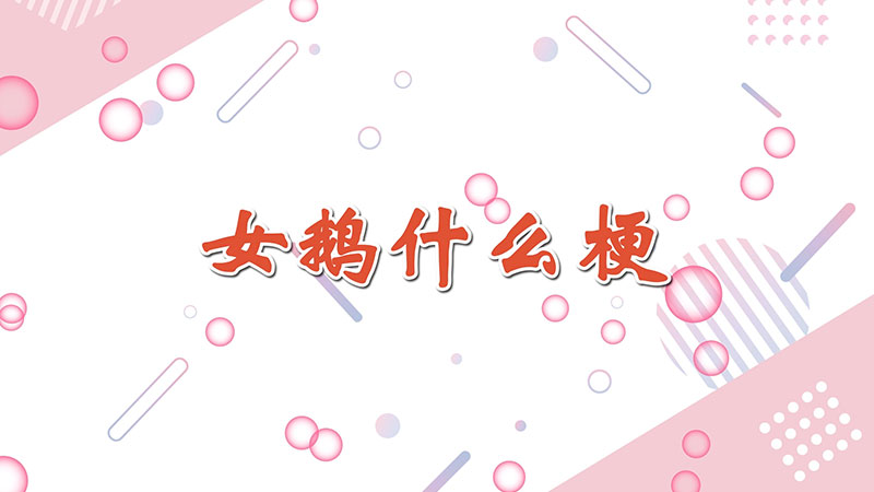 女鹅是什么网络语，女鹅是什么梗 