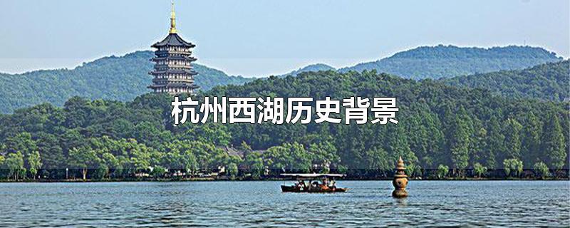 西湖简介和历史背景，西湖的历史文化 