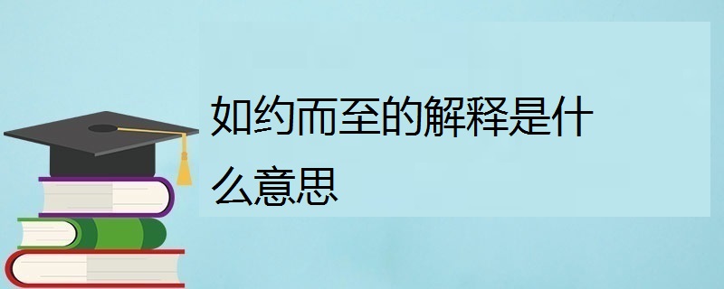 如约而至的意思，如约而至的深层含义 