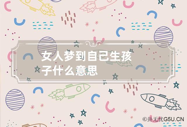 梦到自己生孩子了是什么预兆，梦见生孩子是凶还是吉 