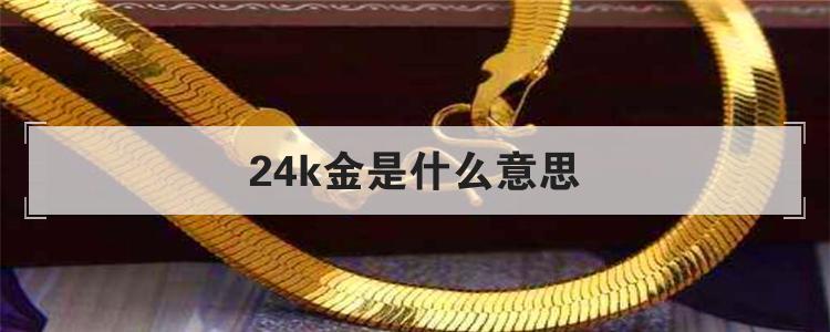 24k金是指怎样的黄金,24k黄金是什么金 
