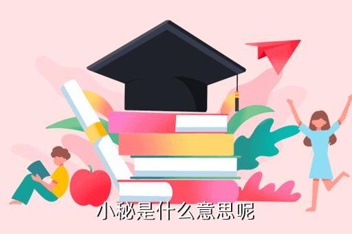 小秘是指什么（小秘是啥意思网络用语