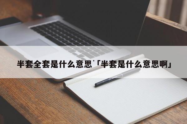 半套和全套分别是什么意思啊 