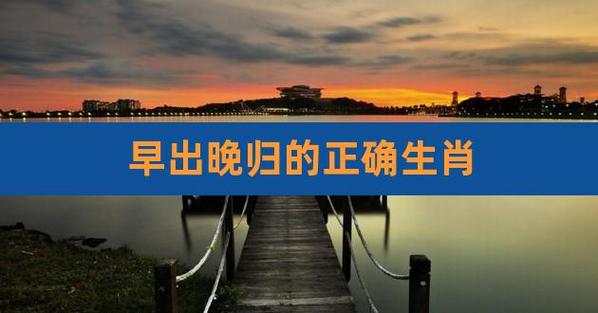 早出晚归是什么生肖 