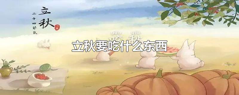 立秋吃什么风俗,立秋必吃三大食物