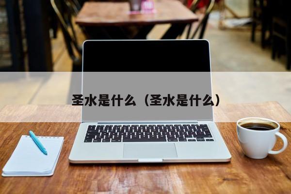 圣水是啥意思，圣水是什么水 